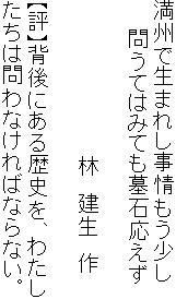 満州で生まれし事情もう少し
　　問うてはみても墓石応えず

　　　　　　　　　　　林　建生　作

【評】背後にある歴史を、わたし
たちは問わなければならない。