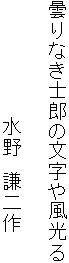 曇りなき士郎の文字や風光る

　　　　　　　　　水野　謙二作