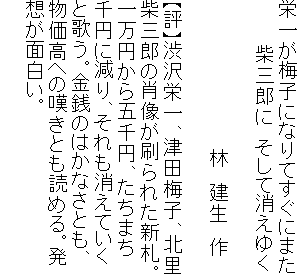 栄一が梅子になりてすぐにまた
　　　 柴三郎に　そして消えゆく

　　　　　　　　　　　 林　建生　作

【評】渋沢栄一、津田梅子、北里
柴三郎の肖像が刷られた新札。
一万円から五千円、たちまち
千円に減り、それも消えていく
と歌う。金銭のはかなさとも、
物価高への嘆きとも読める。発
想が面白い。
